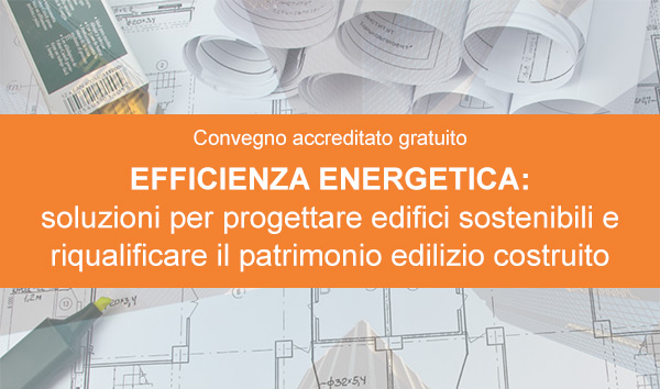 EFFICIENZA ENERGETICA: soluzioni per progettare edifici sostenibili e riqualificare il patrimonio edilizio costruito