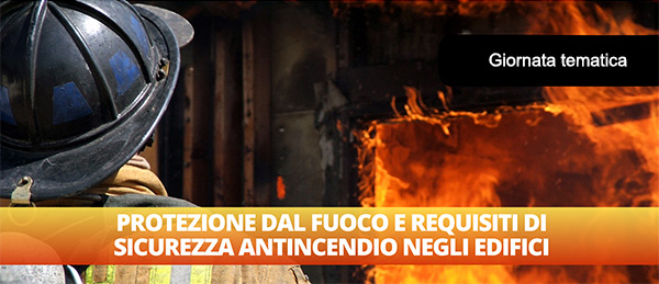 Protezione dal fuoco e requisiti di sicurezza antincendio - Giornata Tematica